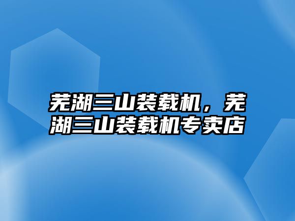 蕪湖三山裝載機，蕪湖三山裝載機專賣店