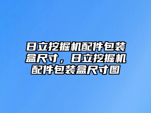 日立挖掘機配件包裝盒尺寸，日立挖掘機配件包裝盒尺寸圖