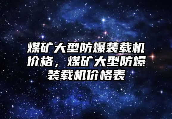 煤礦大型防爆裝載機(jī)價(jià)格，煤礦大型防爆裝載機(jī)價(jià)格表