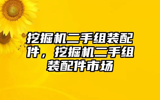 挖掘機二手組裝配件，挖掘機二手組裝配件市場