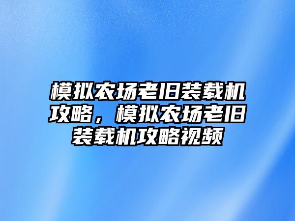 模擬農(nóng)場老舊裝載機攻略，模擬農(nóng)場老舊裝載機攻略視頻