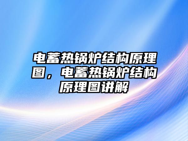 電蓄熱鍋爐結(jié)構(gòu)原理圖，電蓄熱鍋爐結(jié)構(gòu)原理圖講解