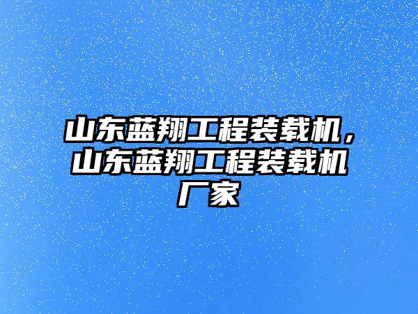 山東藍翔工程裝載機，山東藍翔工程裝載機廠家