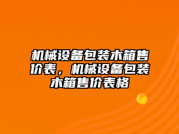 機(jī)械設(shè)備包裝木箱售價(jià)表，機(jī)械設(shè)備包裝木箱售價(jià)表格