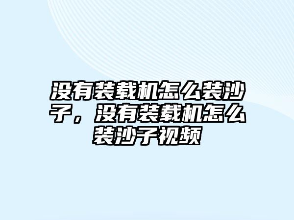 沒(méi)有裝載機(jī)怎么裝沙子，沒(méi)有裝載機(jī)怎么裝沙子視頻