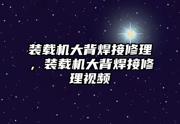 裝載機(jī)大背焊接修理，裝載機(jī)大背焊接修理視頻