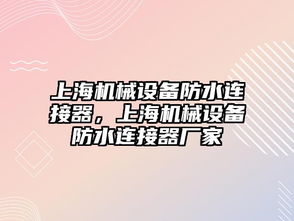 上海機械設(shè)備防水連接器，上海機械設(shè)備防水連接器廠家