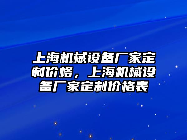 上海機(jī)械設(shè)備廠家定制價(jià)格，上海機(jī)械設(shè)備廠家定制價(jià)格表