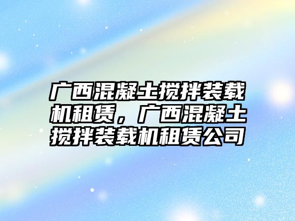 廣西混凝土攪拌裝載機租賃，廣西混凝土攪拌裝載機租賃公司