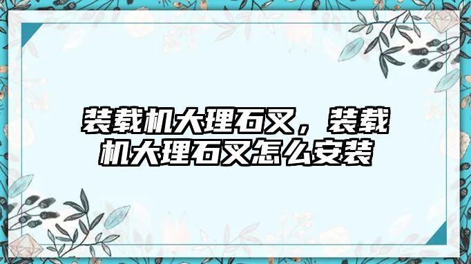 裝載機大理石叉，裝載機大理石叉怎么安裝