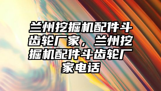 蘭州挖掘機配件斗齒輪廠家，蘭州挖掘機配件斗齒輪廠家電話