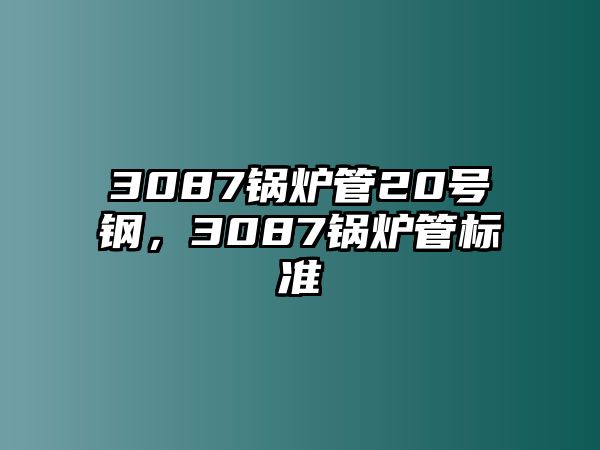 3087鍋爐管20號(hào)鋼，3087鍋爐管標(biāo)準(zhǔn)