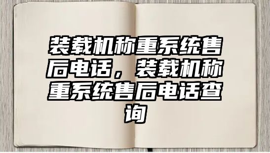 裝載機稱重系統(tǒng)售后電話，裝載機稱重系統(tǒng)售后電話查詢