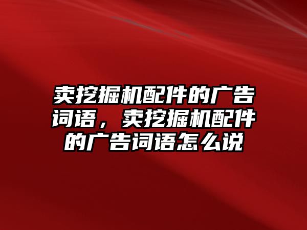 賣挖掘機配件的廣告詞語，賣挖掘機配件的廣告詞語怎么說