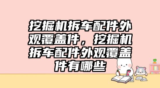 挖掘機拆車配件外觀覆蓋件，挖掘機拆車配件外觀覆蓋件有哪些