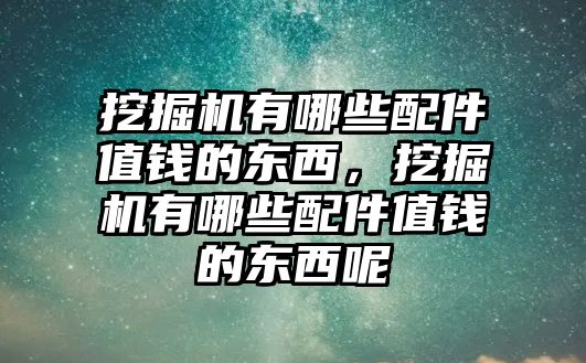 挖掘機有哪些配件值錢的東西，挖掘機有哪些配件值錢的東西呢