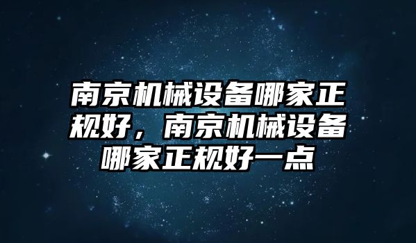 南京機(jī)械設(shè)備哪家正規(guī)好，南京機(jī)械設(shè)備哪家正規(guī)好一點(diǎn)