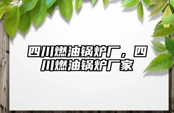 四川燃油鍋爐廠，四川燃油鍋爐廠家