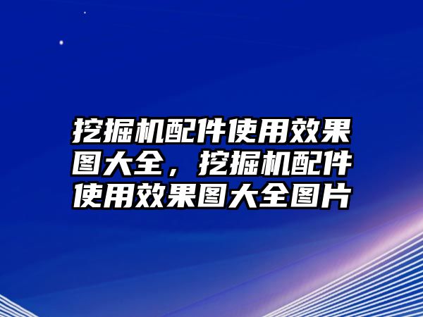 挖掘機(jī)配件使用效果圖大全，挖掘機(jī)配件使用效果圖大全圖片