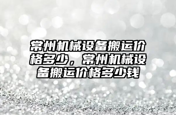 常州機械設(shè)備搬運價格多少，常州機械設(shè)備搬運價格多少錢