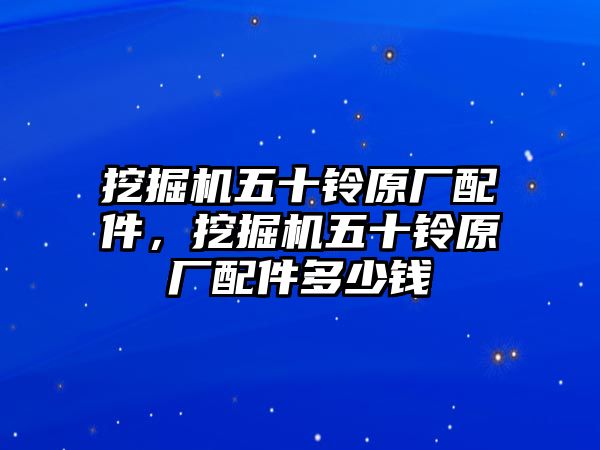 挖掘機(jī)五十鈴原廠配件，挖掘機(jī)五十鈴原廠配件多少錢