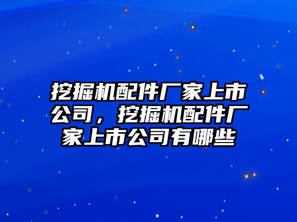 挖掘機(jī)配件廠家上市公司，挖掘機(jī)配件廠家上市公司有哪些