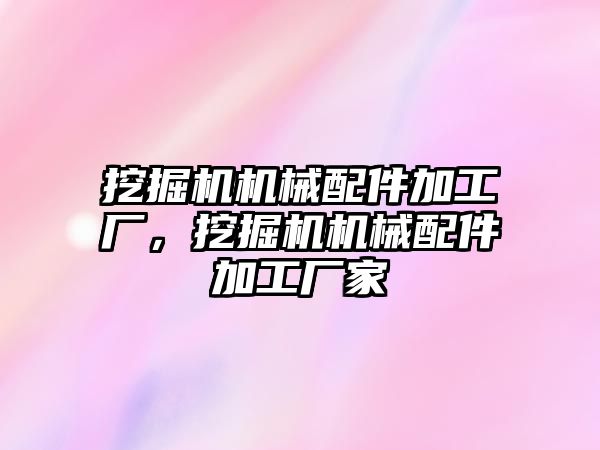 挖掘機機械配件加工廠，挖掘機機械配件加工廠家