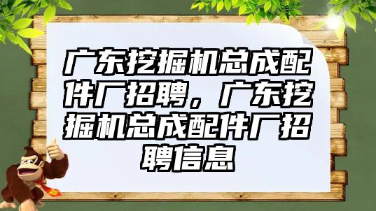 廣東挖掘機總成配件廠招聘，廣東挖掘機總成配件廠招聘信息