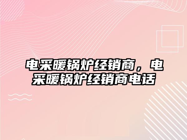 電采暖鍋爐經(jīng)銷商，電采暖鍋爐經(jīng)銷商電話