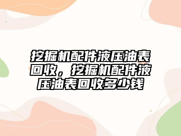 挖掘機(jī)配件液壓油表回收，挖掘機(jī)配件液壓油表回收多少錢