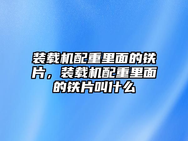 裝載機配重里面的鐵片，裝載機配重里面的鐵片叫什么