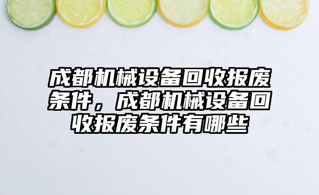 成都機(jī)械設(shè)備回收?qǐng)?bào)廢條件，成都機(jī)械設(shè)備回收?qǐng)?bào)廢條件有哪些