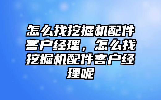 怎么找挖掘機配件客戶經(jīng)理，怎么找挖掘機配件客戶經(jīng)理呢