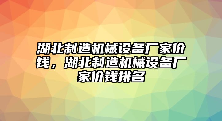 湖北制造機械設備廠家價錢，湖北制造機械設備廠家價錢排名