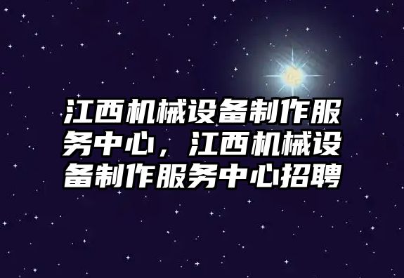 江西機械設(shè)備制作服務(wù)中心，江西機械設(shè)備制作服務(wù)中心招聘