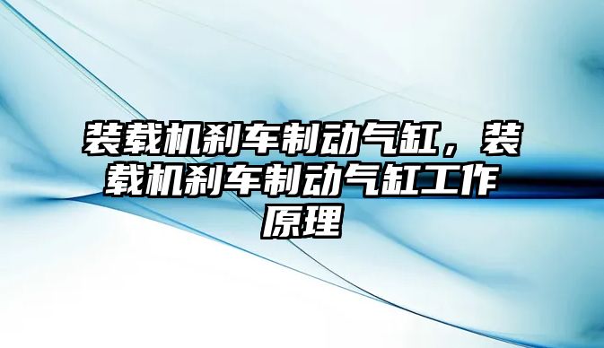 裝載機(jī)剎車制動氣缸，裝載機(jī)剎車制動氣缸工作原理