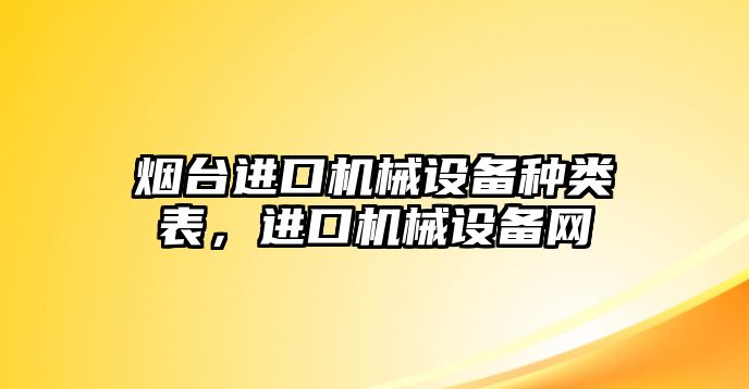 煙臺(tái)進(jìn)口機(jī)械設(shè)備種類(lèi)表，進(jìn)口機(jī)械設(shè)備網(wǎng)