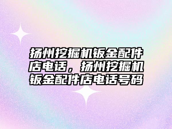 揚州挖掘機鈑金配件店電話，揚州挖掘機鈑金配件店電話號碼