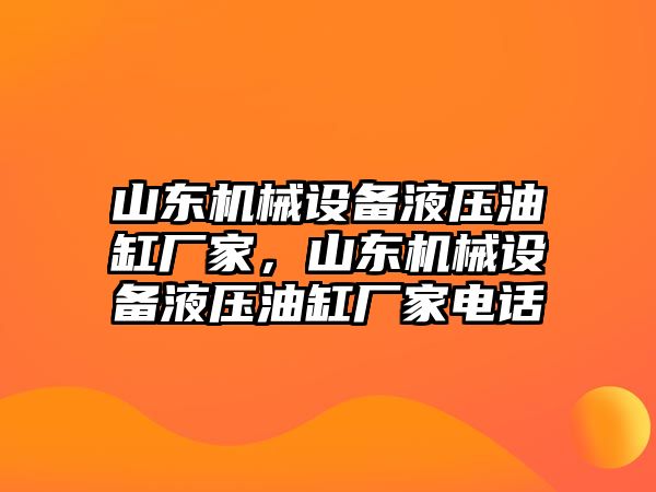 山東機(jī)械設(shè)備液壓油缸廠家，山東機(jī)械設(shè)備液壓油缸廠家電話