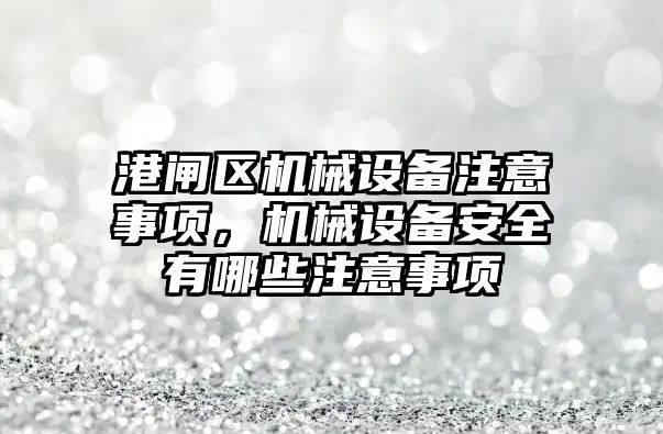 港閘區(qū)機械設備注意事項，機械設備安全有哪些注意事項