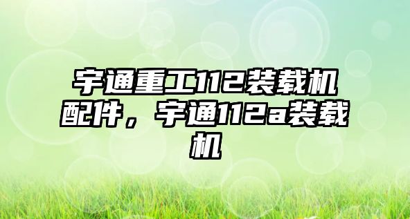 宇通重工112裝載機配件，宇通112a裝載機