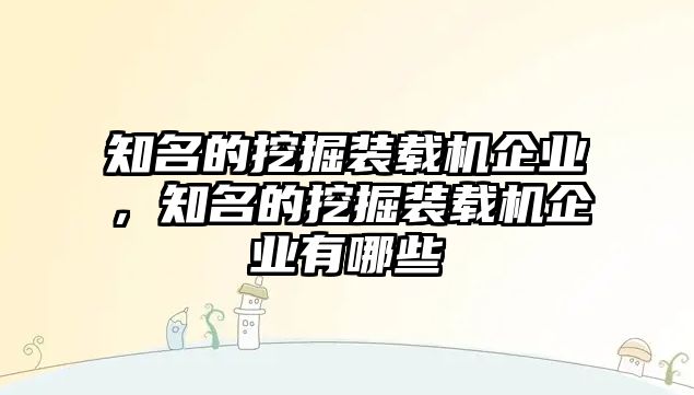 知名的挖掘裝載機(jī)企業(yè)，知名的挖掘裝載機(jī)企業(yè)有哪些