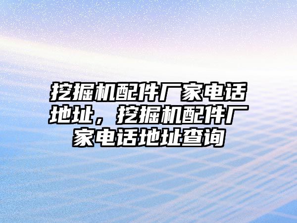 挖掘機(jī)配件廠家電話地址，挖掘機(jī)配件廠家電話地址查詢