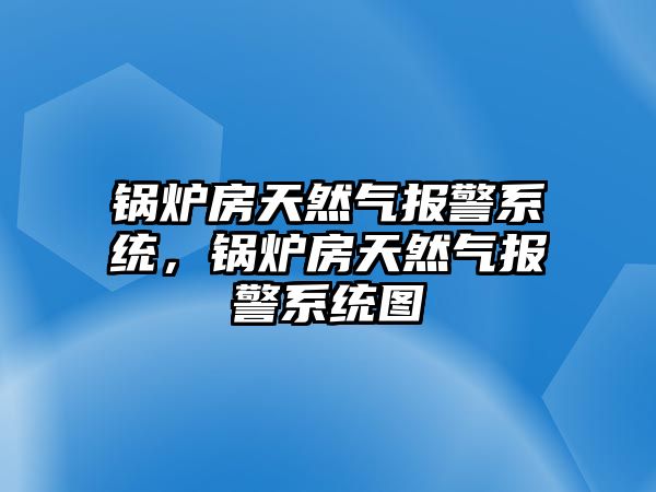 鍋爐房天然氣報(bào)警系統(tǒng)，鍋爐房天然氣報(bào)警系統(tǒng)圖