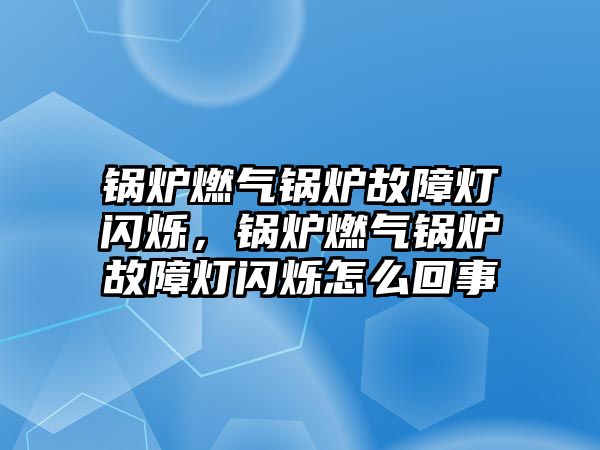 鍋爐燃?xì)忮仩t故障燈閃爍，鍋爐燃?xì)忮仩t故障燈閃爍怎么回事