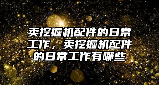 賣挖掘機配件的日常工作，賣挖掘機配件的日常工作有哪些