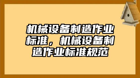 機(jī)械設(shè)備制造作業(yè)標(biāo)準(zhǔn)，機(jī)械設(shè)備制造作業(yè)標(biāo)準(zhǔn)規(guī)范