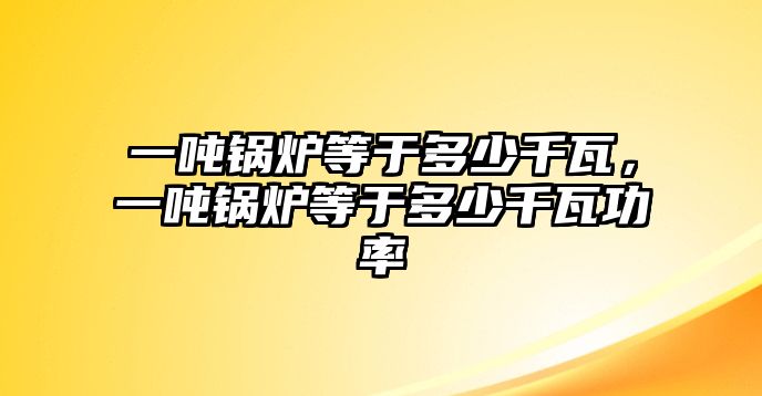 一噸鍋爐等于多少千瓦，一噸鍋爐等于多少千瓦功率