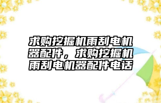 求購?fù)诰驒C(jī)雨刮電機(jī)器配件，求購?fù)诰驒C(jī)雨刮電機(jī)器配件電話