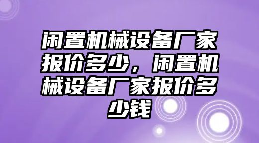 閑置機(jī)械設(shè)備廠家報(bào)價(jià)多少，閑置機(jī)械設(shè)備廠家報(bào)價(jià)多少錢